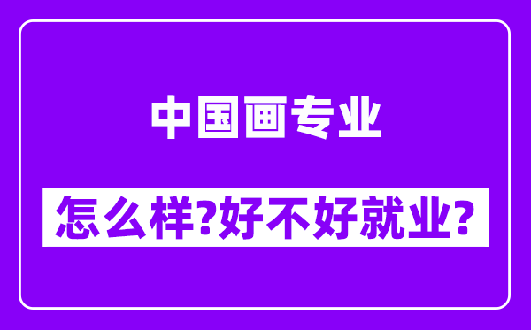 中国画专业怎么样,好不好就业？附校友评价(6条)