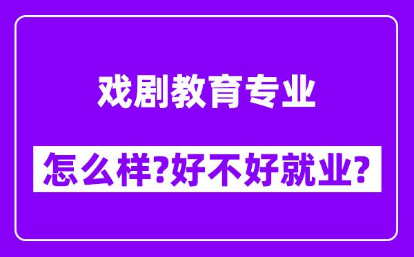 戏剧教育专业怎么样,好不好就业？附校友评价(6条)