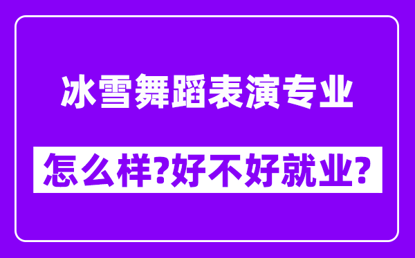 冰雪舞蹈表演专业怎么样,好不好就业？附校友评价(6条)