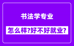 书法学专业怎么样_好不好就业？附校友评价(6条)