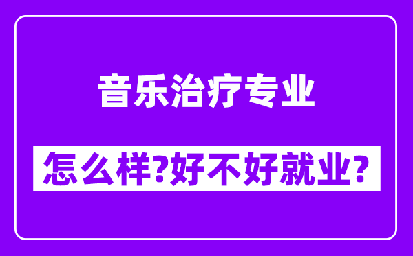 音乐治疗专业怎么样,好不好就业？附校友评价(6条)