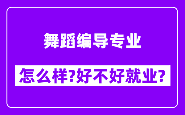 舞蹈编导专业怎么样,好不好就业？附校友评价(6条)