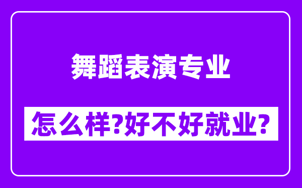 舞蹈表演专业怎么样,好不好就业？附校友评价(6条)