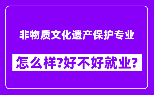 非物质文化遗产保护专业怎么样,好不好就业？附校友评价(6条)