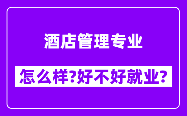 酒店管理专业怎么样,好不好就业？附校友评价(6条)