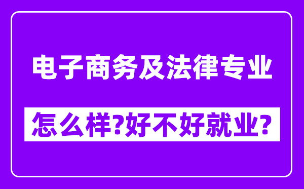 电子商务及法律专业怎么样,好不好就业？附校友评价(6条)