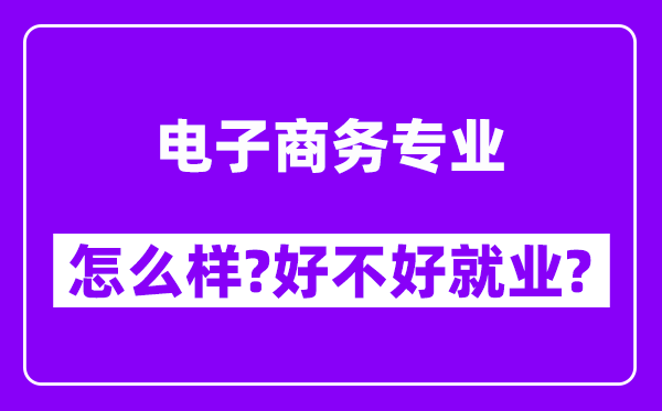 电子商务专业怎么样,好不好就业？附校友评价(6条)