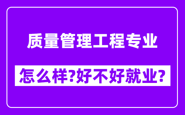 质量管理工程专业怎么样,好不好就业？附校友评价(6条)