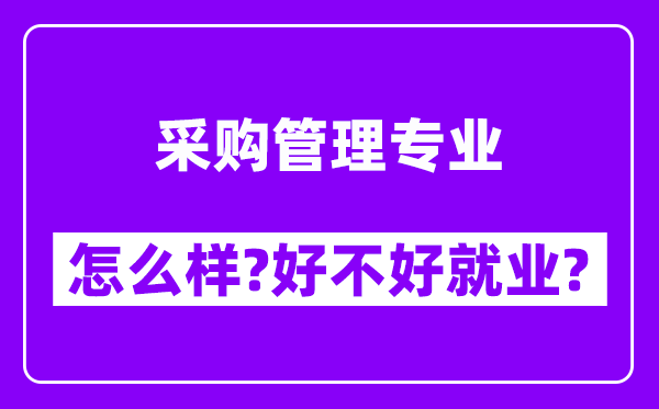 采购管理专业怎么样,好不好就业？附校友评价(6条)