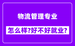 物流管理专业怎么样_好不好就业？附校友评价(6条)