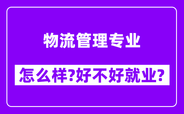 物流管理专业怎么样,好不好就业？附校友评价(6条)