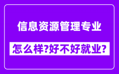 信息资源管理专业怎么样_好不好就业？附校友评价(6条)