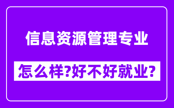 信息资源管理专业怎么样,好不好就业？附校友评价(6条)