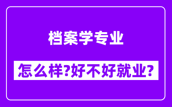 档案学专业怎么样,好不好就业？附校友评价(6条)