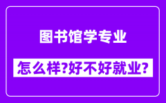 图书馆学专业怎么样_好不好就业？附校友评价(6条)