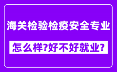 海关检验检疫安全专业怎么样_好不好就业？附校友评价(6条)