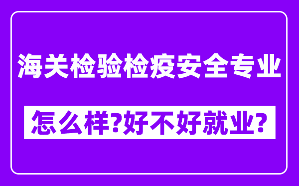 海关检验检疫安全专业怎么样,好不好就业？附校友评价(6条)