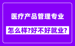 医疗产品管理专业怎么样_好不好就业？附校友评价(6条)