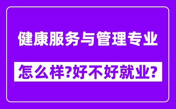 健康服务与管理专业怎么样,好不好就业？附校友评价(6条)