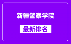 新疆警察学院最新排名_全国排名第几？