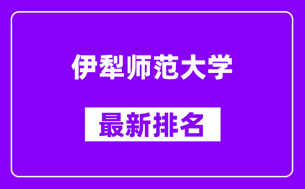 伊犁师范大学最新排名,全国排名第几？