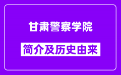 甘肃警察学院简介及历史(附院校满意度)