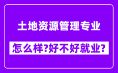 土地资源管理专业怎么样_好不好就业？附校友评价(6条)