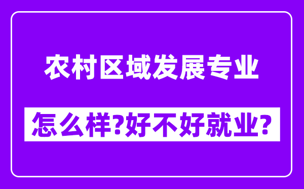 农村区域发展专业怎么样,好不好就业？附校友评价(6条)