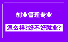 创业管理专业怎么样_好不好就业？附校友评价(6条)