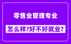 零售业管理专业怎么样_好不好就业？附校友评价(6条)