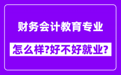 财务会计教育专业怎么样_好不好就业？附校友评价(6条)