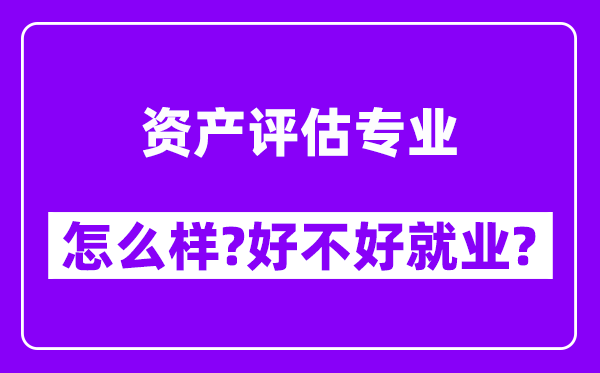 资产评估专业怎么样,好不好就业？附校友评价(6条)