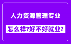 人力资源管理专业怎么样_好不好就业？附校友评价(6条)