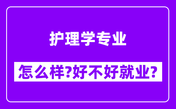 护理学专业怎么样,好不好就业？附校友评价(6条)