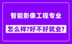 智能影像工程专业怎么样_好不好就业？附校友评价(6条)