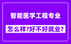 智能医学工程专业怎么样_好不好就业？附校友评价(6条)