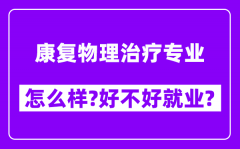 康复物理治疗专业怎么样_好不好就业？附校友评价(6条)