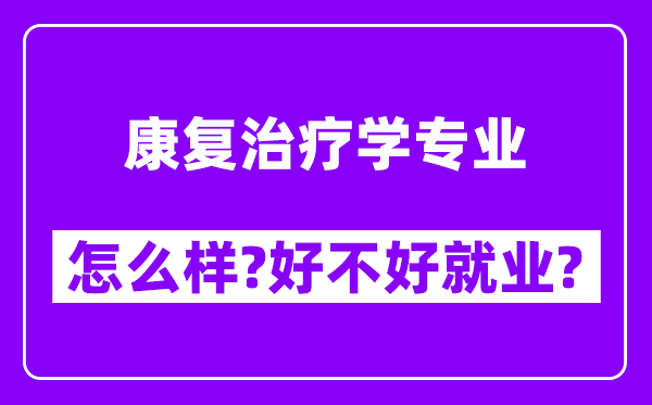 康复治疗学专业怎么样,好不好就业？附校友评价(6条)