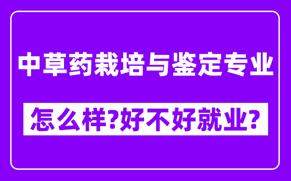 中草药栽培与鉴定专业怎么样,好不好就业？附校友评价(6条)