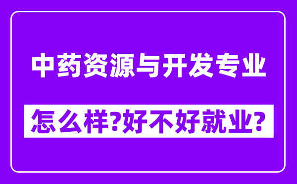 中药资源与开发专业怎么样,好不好就业？附校友评价(6条)