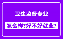 卫生监督专业怎么样_好不好就业？附校友评价(6条)