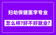 妇幼保健医学专业怎么样_好不好就业？附校友评价(6条)