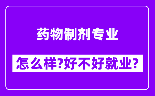 药物制剂专业怎么样,好不好就业？附校友评价(6条)