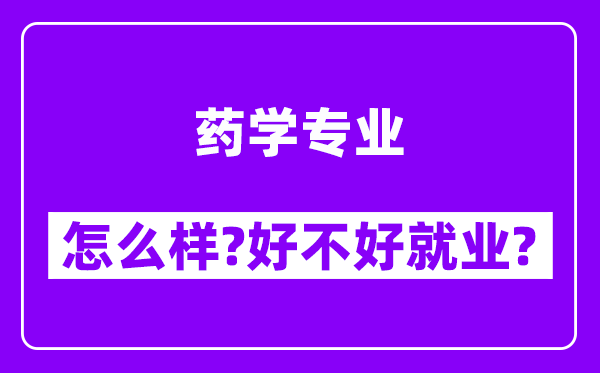 药学专业怎么样,好不好就业？附校友评价(6条)