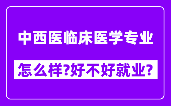 中西医临床医学专业怎么样,好不好就业？附校友评价(6条)