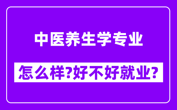 中医养生学专业怎么样,好不好就业？附校友评价(6条)