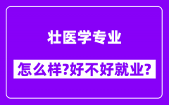 壮医学专业怎么样_好不好就业？附校友评价(6条)