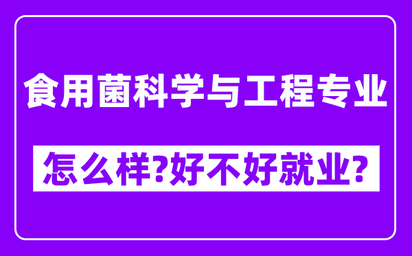 食用菌科学与工程专业怎么样,好不好就业？附校友评价(6条)