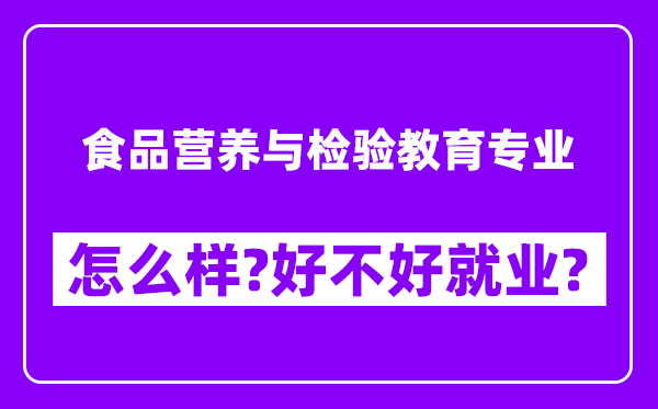 食品营养与检验教育专业怎么样,好不好就业？附校友评价(6条)