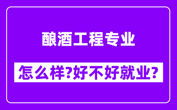 酿酒工程专业怎么样,好不好就业？附校友评价(6条)